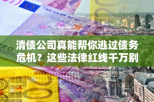 北京清债公司真能帮你逃过债务危机？这些法律红线千万别踩