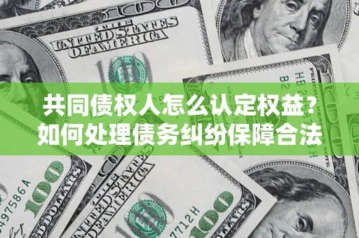 北京共同债权人怎么认定权益？如何处理债务纠纷保障合法权益？