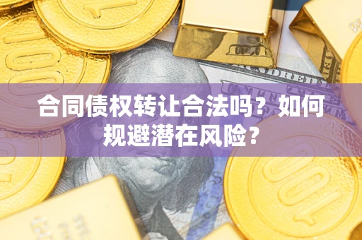 北京合同债权转让合法吗?如何规避潜在风险? 北京合同债权转让合法吗?如何规避潜在风险?