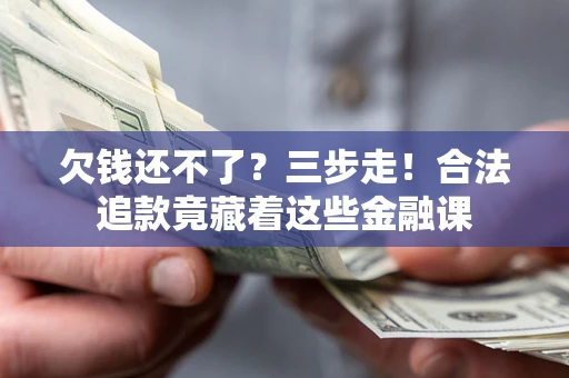 北京欠钱还不了？三步走！合法追款竟藏着这些金融课