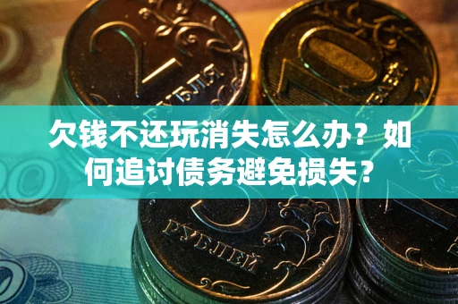 北京欠钱不还玩消失怎么办？如何追讨债务避免损失？