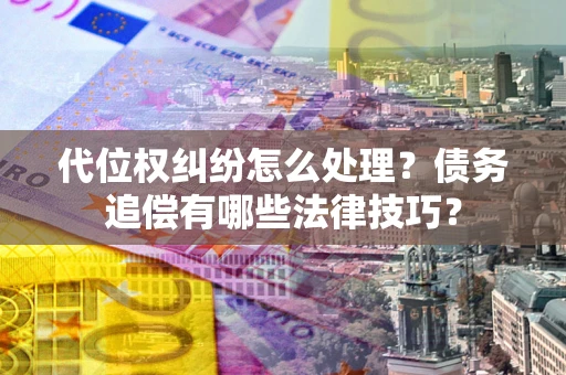 北京代位权纠纷怎么处理？债务追偿有哪些法律技巧？