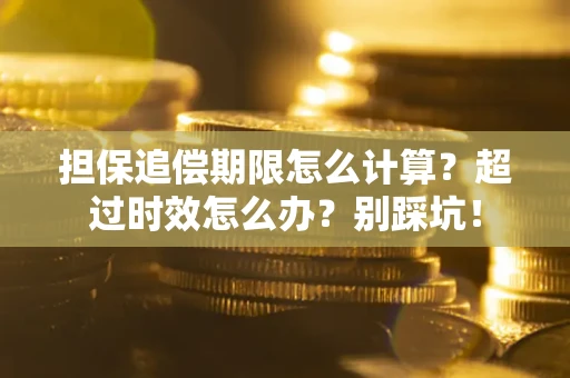 北京担保追偿期限怎么计算？超过时效怎么办？别踩坑！