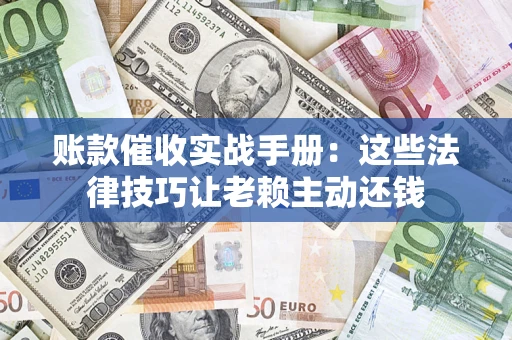 北京账款催收实战手册：这些法律技巧让老赖主动还钱