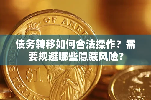 北京债务转移如何合法操作？需要规避哪些隐藏风险？