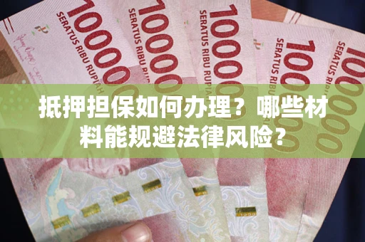 北京抵押担保如何办理？哪些材料能规避法律风险？