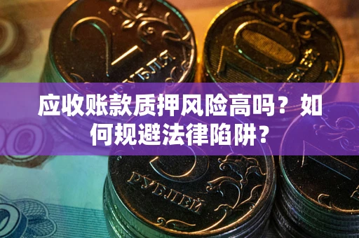 北京应收账款质押风险高吗？如何规避法律陷阱？