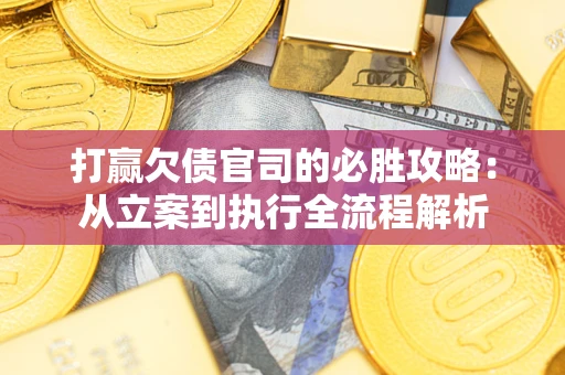 北京打赢欠债官司的必胜攻略：从立案到执行全流程解析