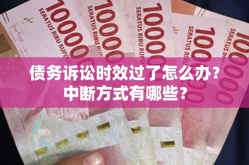 北京债务诉讼时效过了怎么办？中断方式有哪些？