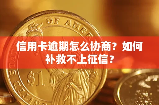 北京信用卡逾期怎么协商？如何补救不上征信？