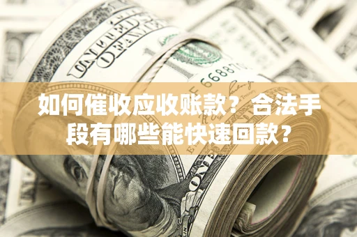 北京如何催收应收账款？合法手段有哪些能快速回款？