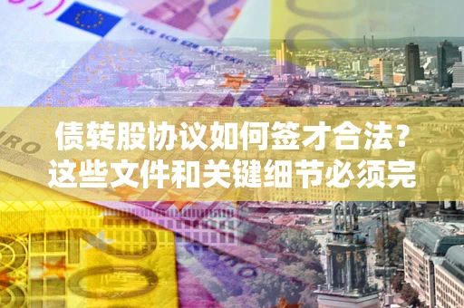 北京债转股协议如何签才合法？这些文件和关键细节必须完整