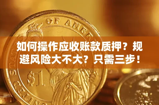 北京如何操作应收账款质押？规避风险大不大？只需三步！