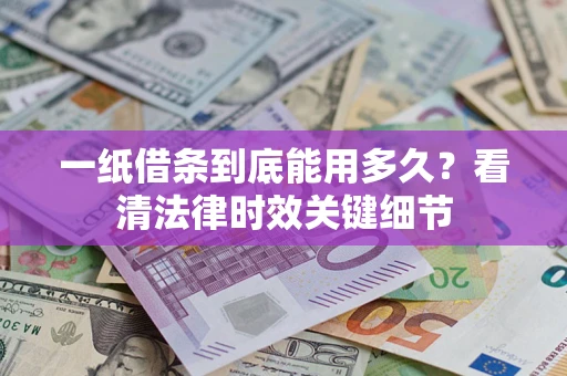 北京一纸借条到底能用多久？看清法律时效关键细节