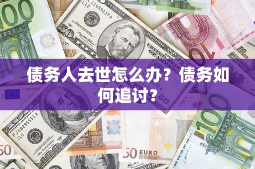 北京债务人去世怎么办？债务如何追讨？