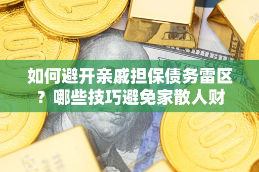北京如何避开亲戚担保债务雷区？哪些技巧避免家散人财