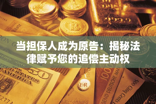 北京当担保人成为原告:揭秘法律赋予您的追偿主动权 北京当担保人成为原告:揭秘法律赋予您的追偿主动权