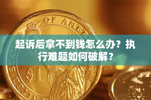 北京起诉后拿不到钱怎么办?执行难题如何破解? 北京起诉后拿不到钱怎么办?执行难题如何破解?