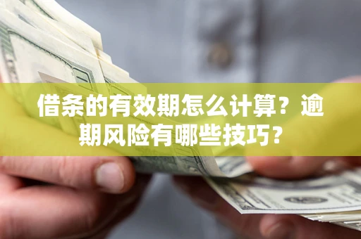 北京借条的有效期怎么计算？逾期风险有哪些技巧？