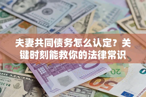 北京夫妻共同债务怎么认定？关键时刻能救你的法律常识