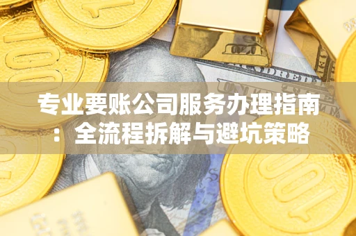 北京专业要账公司服务办理指南：全流程拆解与避坑策略