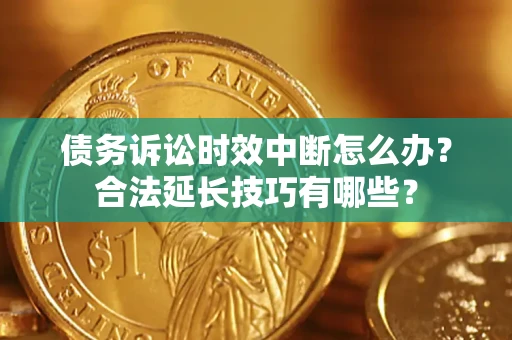 北京债务诉讼时效中断怎么办？合法延长技巧有哪些？