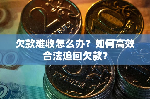 北京欠款难收怎么办？如何高效合法追回欠款？