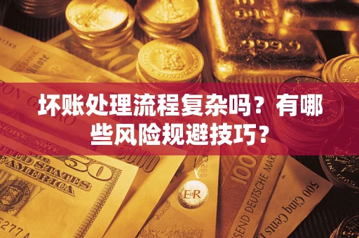 北京坏账处理流程复杂吗？有哪些风险规避技巧？