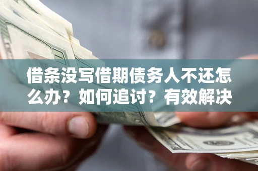北京借条没写借期债务人不还怎么办？如何追讨？有效解决方案！