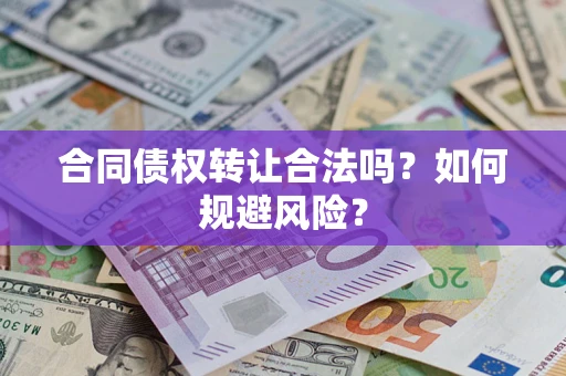 北京合同债权转让合法吗?如何规避风险? 北京合同债权转让合法吗?如何规避风险?