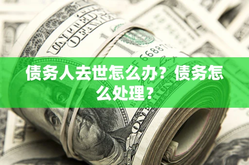 北京债务人去世怎么办？债务怎么处理？