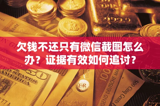 北京欠钱不还只有微信截图怎么办？证据有效如何追讨？
