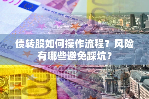 北京债转股如何操作流程?风险有哪些避免踩坑? 北京债转股如何操作流程?风险有哪些避免踩坑?