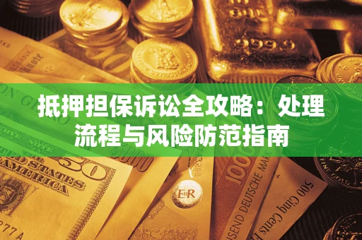 北京抵押担保诉讼全攻略：处理流程与风险防范指南