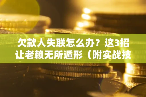 北京欠款人失联怎么办？这3招让老赖无所遁形（附实战技巧）