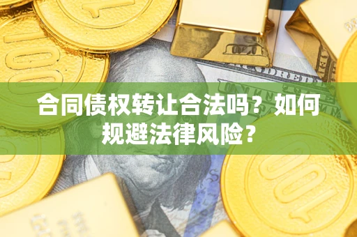 北京合同债权转让合法吗？如何规避法律风险？