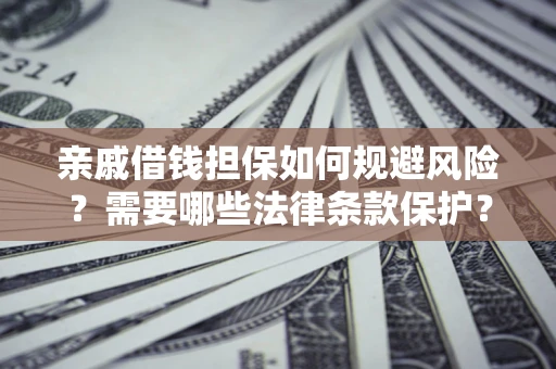 北京亲戚借钱担保如何规避风险？需要哪些法律条款保护？