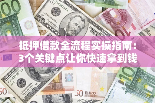 北京抵押借款全流程实操指南：3个关键点让你快速拿到钱