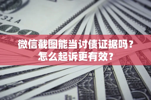 北京微信截图能当讨债证据吗？怎么起诉更有效？