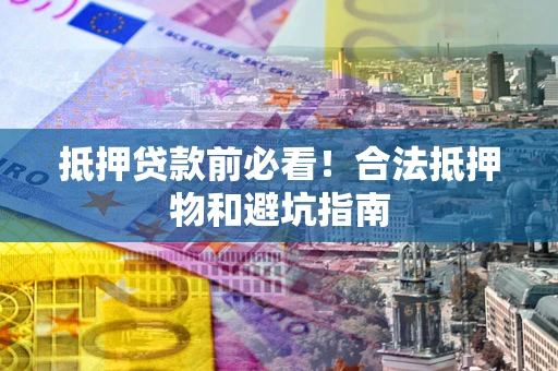 北京抵押贷款前必看！合法抵押物和避坑指南