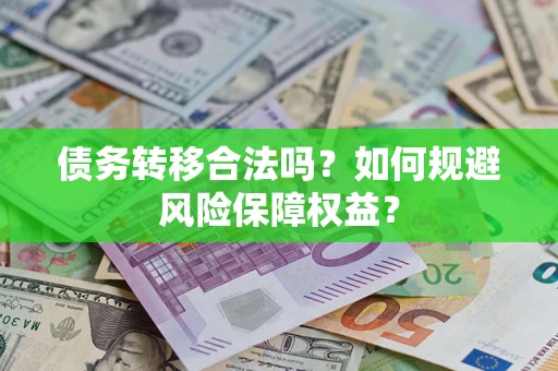 北京债务转移合法吗？如何规避风险保障权益？