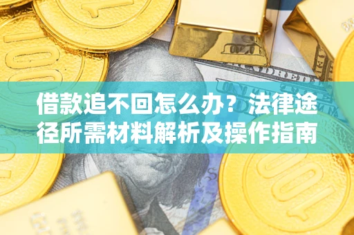 北京借款追不回怎么办?法律途径所需材料解析及操作指南 北京借款追不回怎么办?法律途径所需材料解析及操作指南