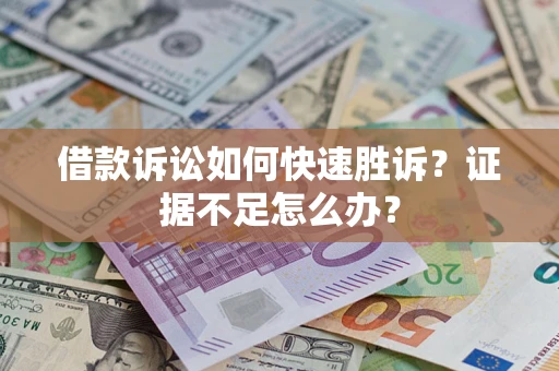 北京借款诉讼如何快速胜诉？证据不足怎么办？