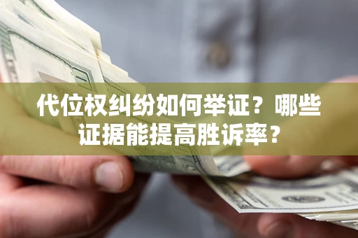 北京代位权纠纷如何举证？哪些证据能提高胜诉率？