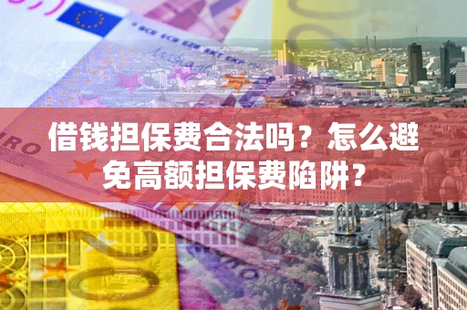 北京借钱担保费合法吗？怎么避免高额担保费陷阱？