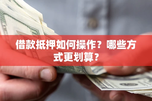 北京借款抵押如何操作？哪些方式更划算？