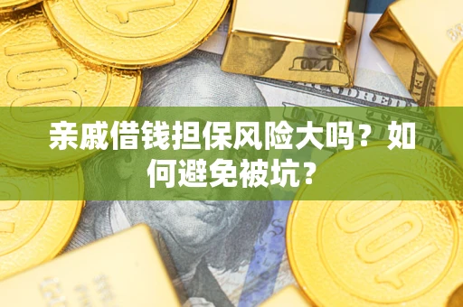 北京亲戚借钱担保风险大吗？如何避免被坑？