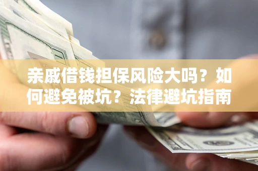 北京亲戚借钱担保风险大吗？如何避免被坑？法律避坑指南