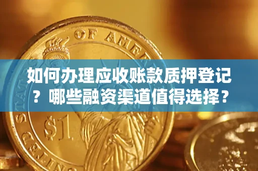 北京如何办理应收账款质押登记？哪些融资渠道值得选择？