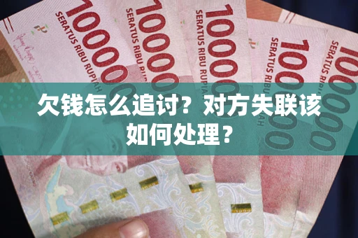 北京欠钱怎么追讨？对方失联该如何处理？